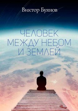 Книга "Человек между Небом и Землей" – Виктор Буянов