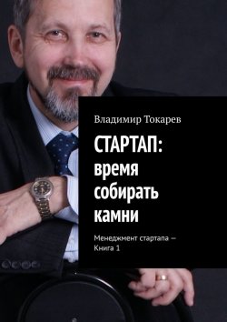 Книга "СТАРТАП: время собирать камни. Менеджмент стартапа – Книга 1" – Владимир Токарев