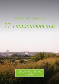Книга "77 стихотворений. Поэзия, как космос, глубока" – Александр Канигин