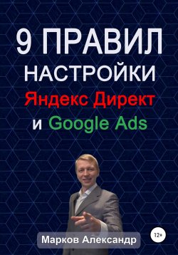 Книга "9 правил настройки эффективного Яндекс директ и Google ads" – Александр Марков, 2020