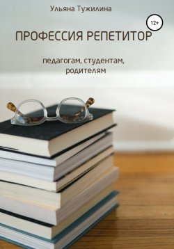 Книга "Профессия репетитор: студентам, педагогам, родителям" – Ульяна Тужилина, 2020
