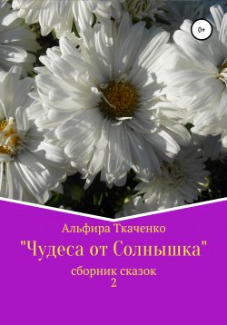 Книга "Чудеса от Солнышка. Сборник сказок 2" – Альфира Ткаченко, 2012