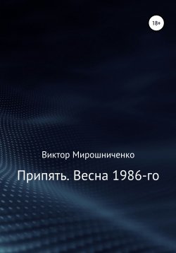 Книга "Припять. Весна 1986-го" – Виктор Мирошниченко, 2018