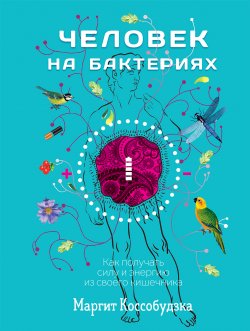 Книга "Человек на бактериях. Как получать силу и энергию из своего кишечника" – Маргит Коссобудзка, 2018