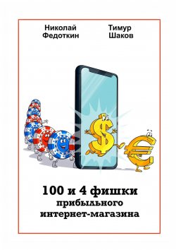 Книга "100 и 4 фишки прибыльного интернет-магазина" – Тимур Шаков, Николай Федоткин