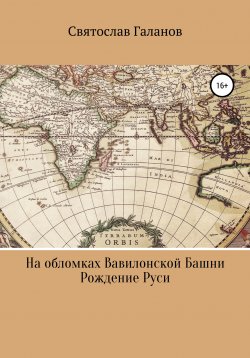 Книга "На обломках Вавилонской Башни. Рождение Руси" – Святослав Галанов, 2020