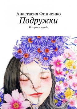 Книга "Подружки. Истории о дружбе" – Анастасия Финченко