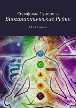 Книга "Биогалактические Рейки. 1-й и 2-й уровень" – Серафима Суворова