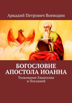 Книга "Богословие Апостола Иоанна. Толкование Евангелия и Посланий" – Аркадий Воеводин