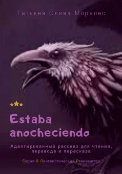 Книга "Estaba anocheciendo. Адаптированный рассказ для чтения, перевода и пересказа. Серия © Лингвистический Реаниматор" – Татьяна Олива Моралес