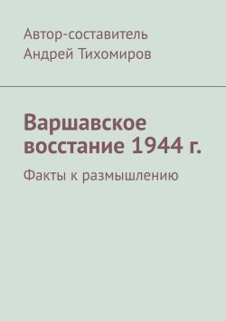 Книга "Варшавское восстание 1944 г. Факты к размышлению" – Андрей Тихомиров