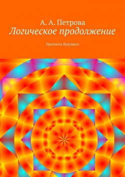 Книга "Логическое продолжение. Прогноза будущего" – А. Петрова