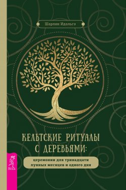 Книга "Кельтские ритуалы с деревьями. Церемонии для тринадцати лунных месяцев и одного дня" – Шарлин Идальго, 2019
