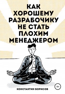 Книга "Как хорошему разработчику не стать плохим менеджером" – Константин Борисов, 2020