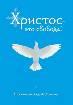 Книга "Христос – это свобода!" – Андрей Конанос, 2019