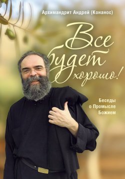 Книга "Все будет хорошо! Беседы о Промысле Божием" – Андрей Конанос, 2019