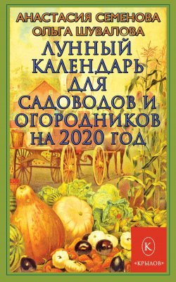 Книга "Лунный календарь для садоводов и огородников на 2020 год" – Анастасия Семенова, Ольга Шувалова, 2019