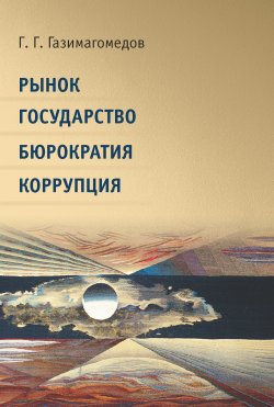 Книга "Рынок. Государство. Бюрократия. Коррупция" – Газимагомед Газимагомедов, 2019