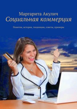 Книга "Социальная коммерция. Понятия, история, тенденции, советы, примеры" – Маргарита Акулич