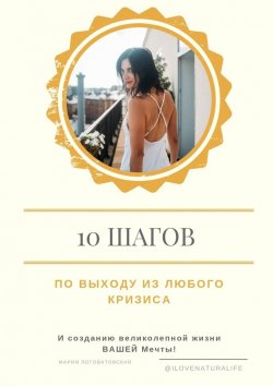 Книга "10 шагов по выходу из любого кризиса и созданию великолепной жизни ВАШЕЙ мечты" – Мария Логоватовская