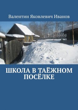 Книга "Школа в таёжном посёлке" – Валентин Иванов