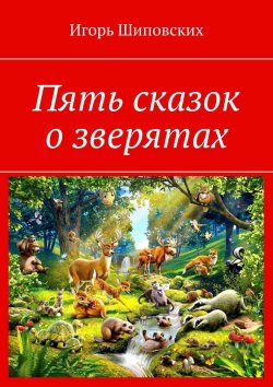 Книга "Пять сказок о зверятах. Новелла-сказка" – Игорь Шиповских