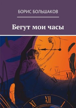 Книга "Бегут мои часы" – Борис Большаков