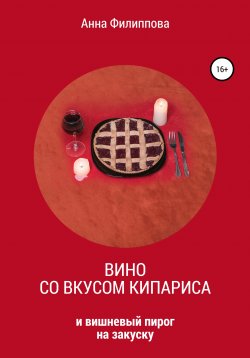 Книга "Вино со вкусом кипариса и вишневый пирог на закуску" – Анна Филиппова, 2020
