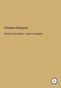 Книга "Заметки на картах… стран и городов" – Татьяна Гершуни, 2019