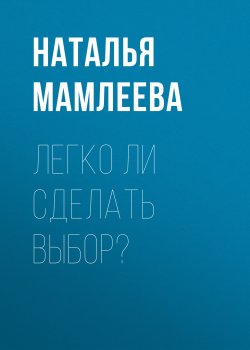 Книга "Легко ли сделать выбор?" – Наталья Мамлеева, 2020