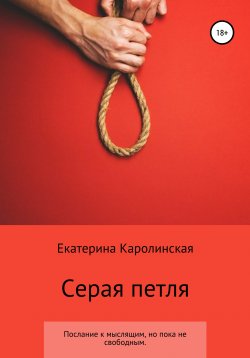 Книга "Серая петля. Послание к мыслящим, но пока не свободным" – Екатерина Каролинская, 2020