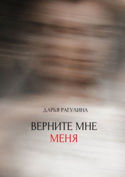 Книга "Верните мне меня" – Дарья Рагулина