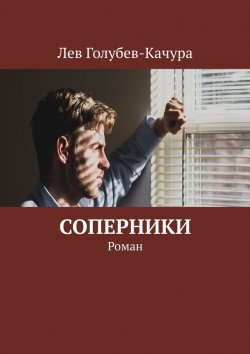 Книга "Соперники. Роман" – Лев Голубев-Качура