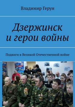 Книга "Дзержинск и герои войны. Подвиги в Великой Отечественной войне" – Владимир Герун