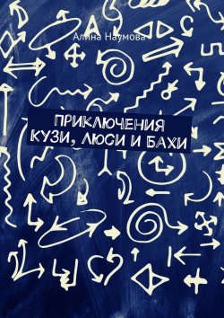 Книга "Приключения Кузи, Люси и Бахи" – Алина Наумова