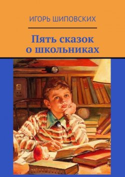 Книга "Пять сказок о школьниках" – Игорь Шиповских