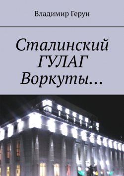Книга "Сталинский ГУЛАГ Воркуты…" – Владимир Герун