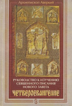 Книга "Руководство к изучению Священного Писания Нового Завета. Четвероевангелие" – архиепископ Аверкий (Таушев), 2008