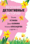 Весенние детективные истории / Сборник (Калинина Дарья, Устинова Татьяна, ещё 6 авторов, 2020)