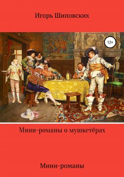 Книга "Мини-романы о мушкетёрах" – Игорь Шиповских, 2020
