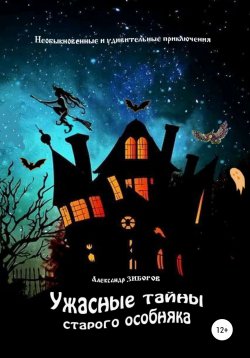 Книга "Ужасные тайны старого особняка" – Александр Зиборов, 2017
