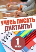 Учусь писать диктанты. 1 класс (Мария Алимпиева, Векшина Татьяна, 2020)