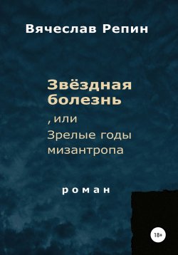 Книга "Звёздная болезнь, или Зрелые годы мизантропа" – Вячеслав Репин, 1998