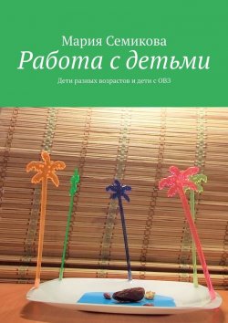 Книга "Работа с детьми. Дети разных возрастов и дети с ОВЗ" – Мария Семикова