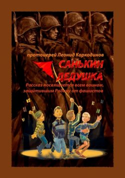 Книга "Санькин дедушка. Рассказ посвящается всем воинам, защитившим Родину от фашистов" – Протоиерей Леонид Коркодинов
