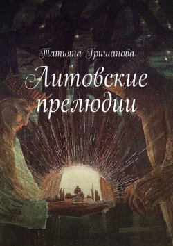Книга "Литовские прелюдии" – Татьяна Гришанова