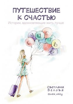 Книга "Путешествие к счастью. Истории, вдохновляющие жить лучше" – Светлана Белова