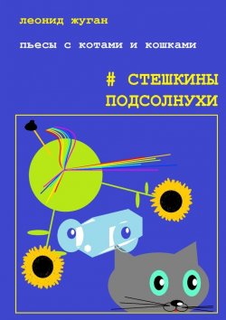 Книга "Пьесы с котами и кошками #Стешкины подсолнухи" – Леонид Жуган