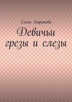 Книга "Девичьи грезы и слезы" – Елена Баранова