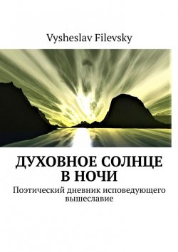 Книга "Духовное солнце в ночи. Поэтический дневник исповедующего вышеславие" – Vysheslav Filevsky